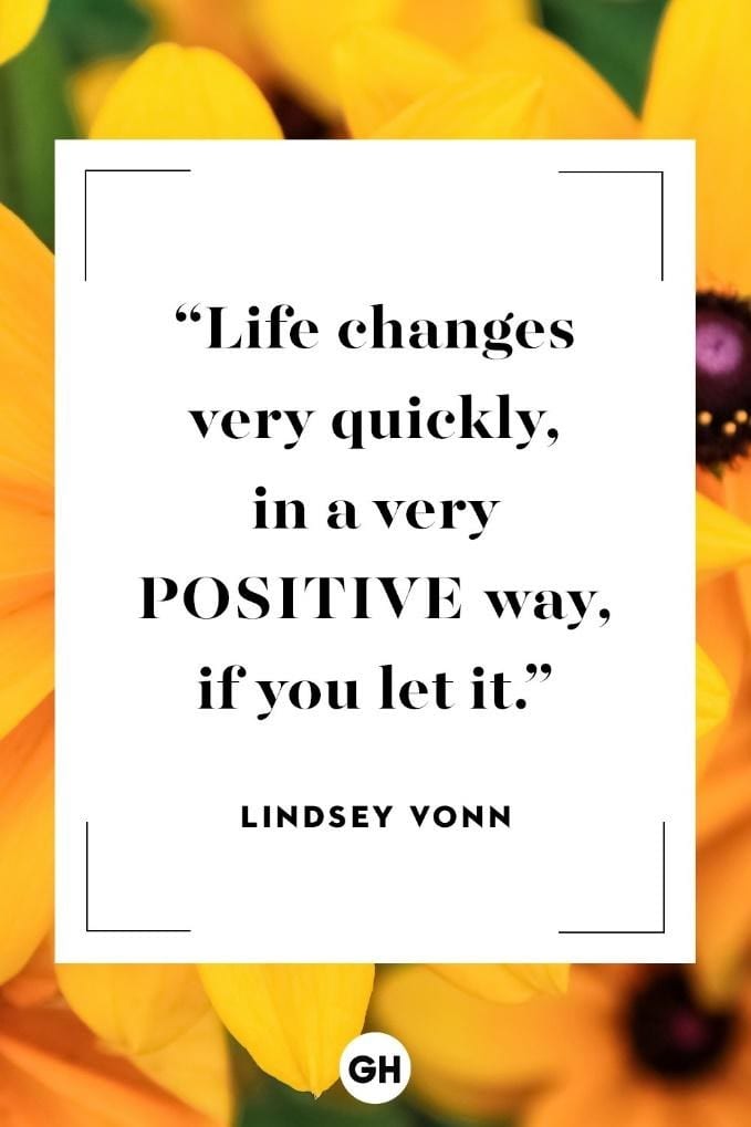 Life changes very quickly, in a very Positive way, if you let it -- Lindsey Vonn