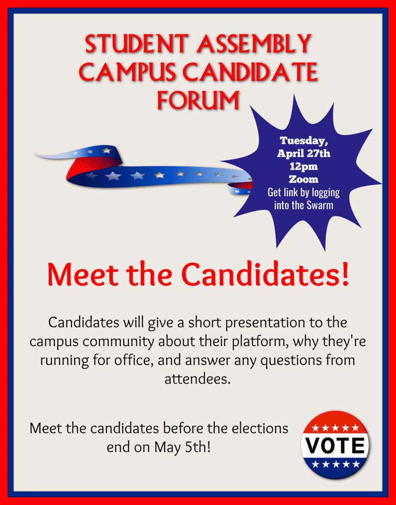 Student Assemble Campus Candidate Forum; Meet the Candidates Tuesday April 27, 2021 at 12:00 pm. Get link by logging into the Swarm.