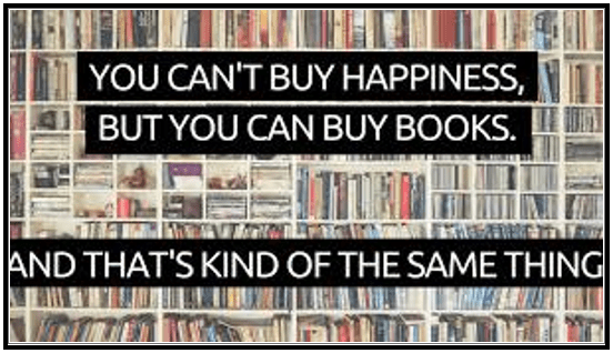 You cant buy happiness, but you can buy books. That's kind of the same thing!