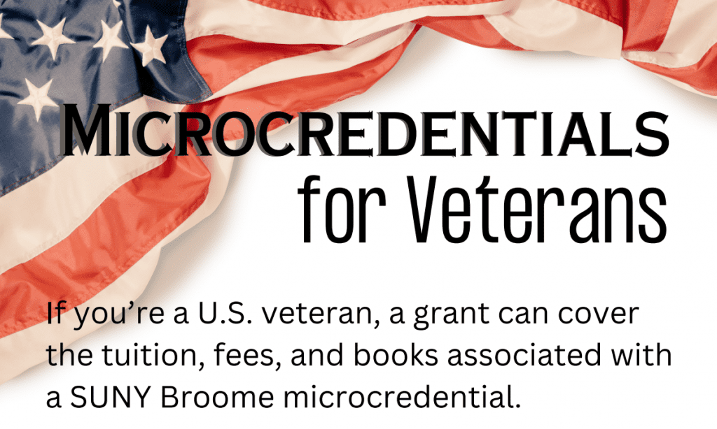 Microcredentials for Veterans: If you are a US veteran, a grant can cover the tuition, fees, and books associated with a SUNY Broome microcredential.