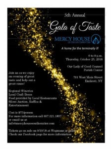 The fifth annual Gala of Taste will benefit Mercy House of the Southern Tier, a home for the terminally ill. The event will run from 6 to 9 p.m. Thursday, Oct. 25, at the Our Lady of Good Counsel Parish Center at 701 West Main St. in Endicott.