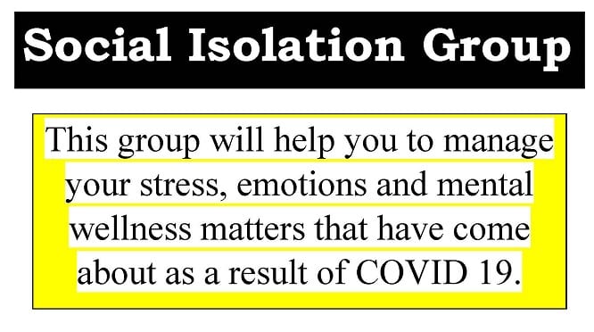 Social Isolation Group: This group will help you to manage your stress, Emotions and mental wellness matters that have come about as a result of COVID-19.