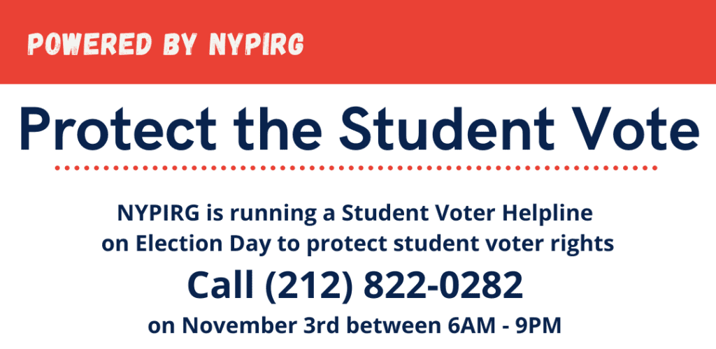 Powered by NYPIRG; Protect the student vote; Student voter helpline on election day call 1-212-822-0282