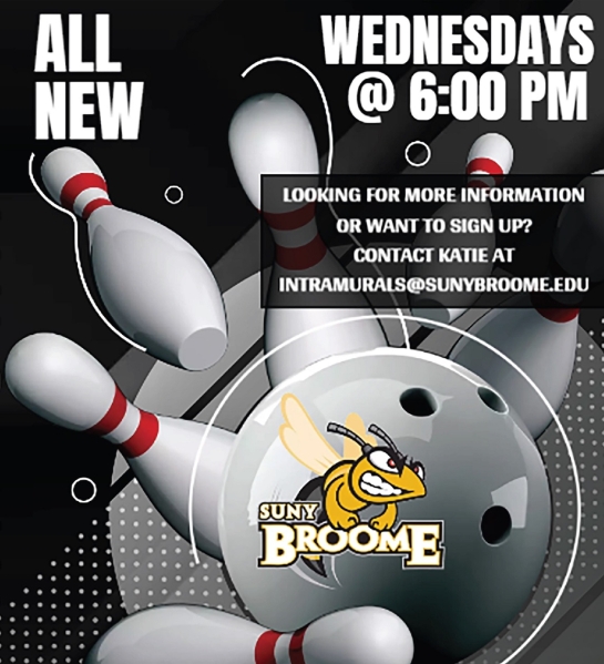 All new -- Intramural Bowling. Wednesdays at 6:00 pm. Contact Katie at inramurals@sunybroome.edu for more info.