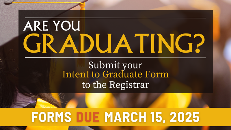 Are you graduating? Submit your Intent to Graduate Form to the registrar. Forms due March 15, 2025