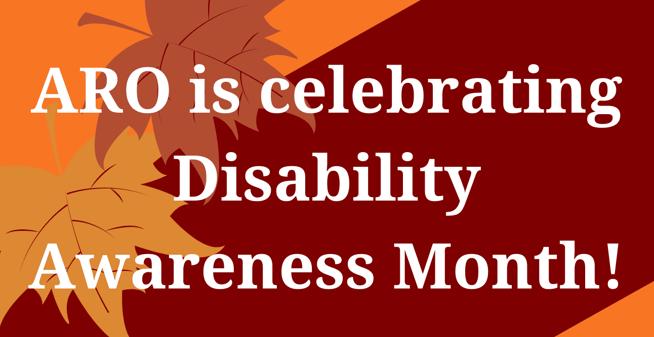 ARO is celebrating Disability Awareness Month.