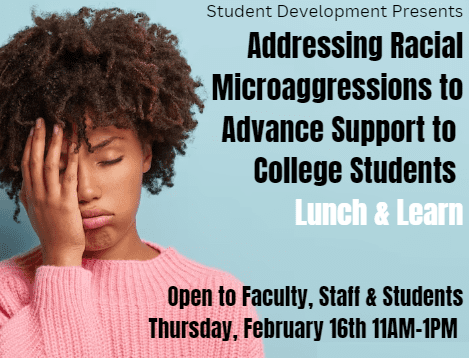Addressing Racial Microaggressions to Advance Support to College Students. Takes place Feb 16 from 11:00 am to 1:00 pm in the MRC.