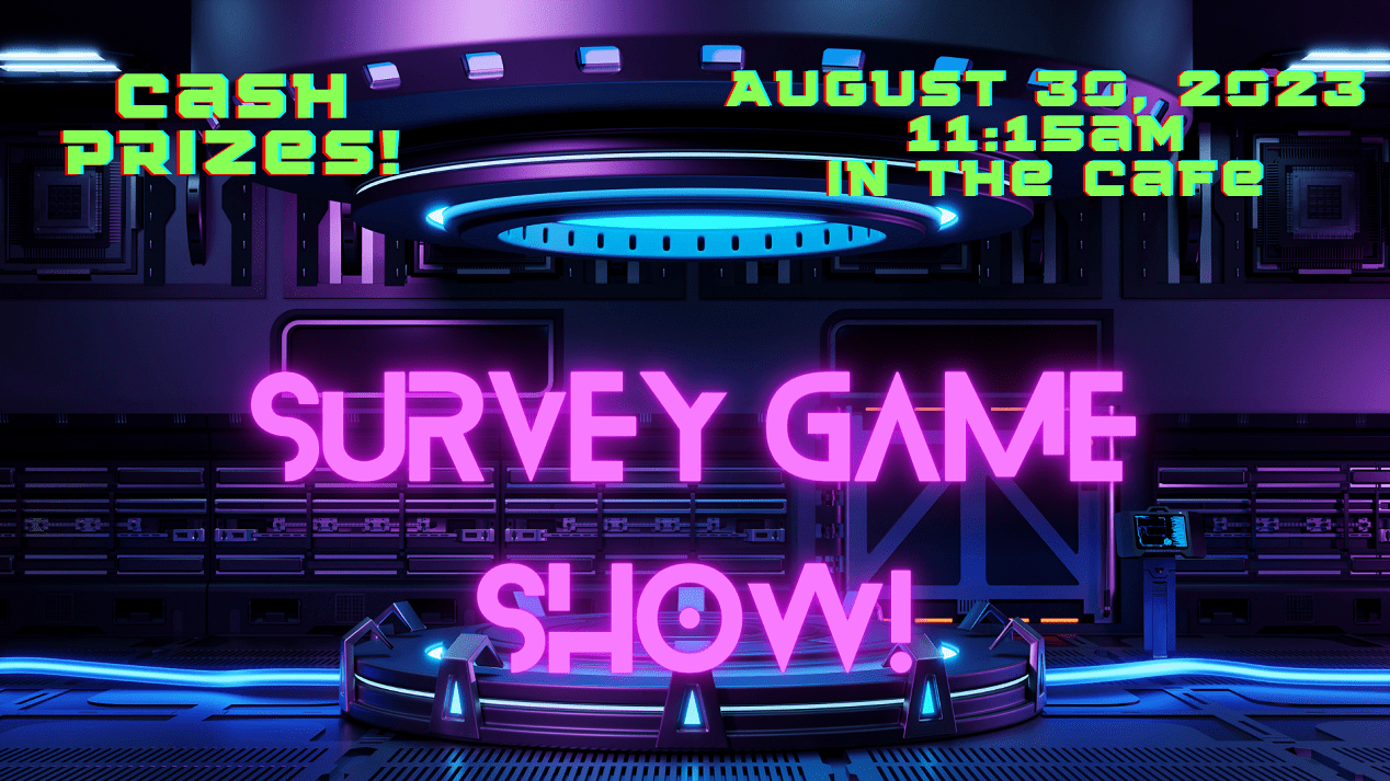 Survey Game Show August 30, 2023 11:15 am in the Student Center Cafe. Cash Prizes!