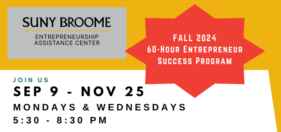 SUNY Broome Entrepreneurship Assistance Center Fall 2024 60-Hour Entrepreneur Success Program Sept 9 - Nov 25 on Mondays & Wendesdays from 5:30 pm to 8:30 om