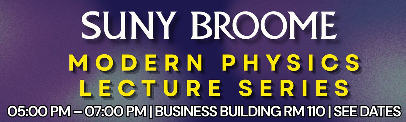 SUNY Broome Modern Physics Lecture Series in Business Building room 110 from 5 pm to 7 pm. See PDF flyer for dates.